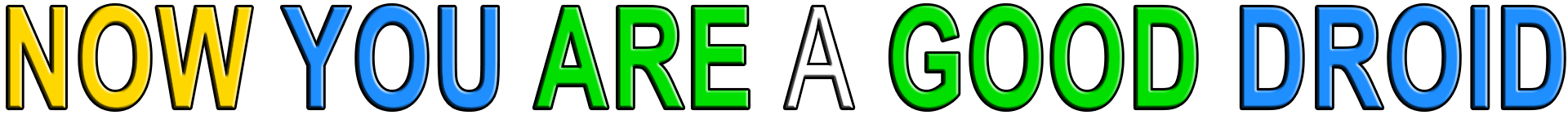NOW YOU ARE A GOOD DROID